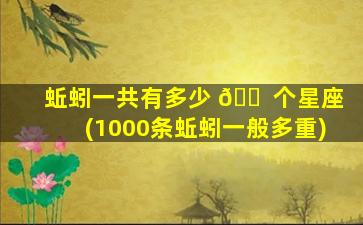 蚯蚓一共有多少 🐠 个星座(1000条蚯蚓一般多重)